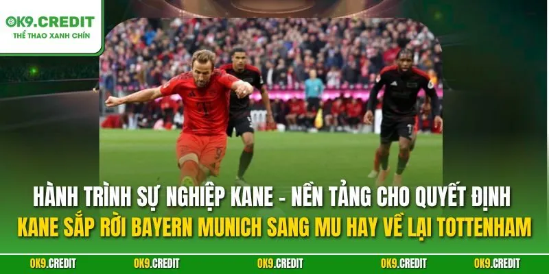 Hành trình sự nghiệp Kane – Nền tảng cho quyết định Kane sắp rời Bayern Munich sang MU hay về lại Tottenham