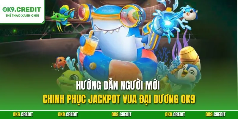 Hướng dẫn người mới chinh phục Jackpot Vua Đại Dương OK9