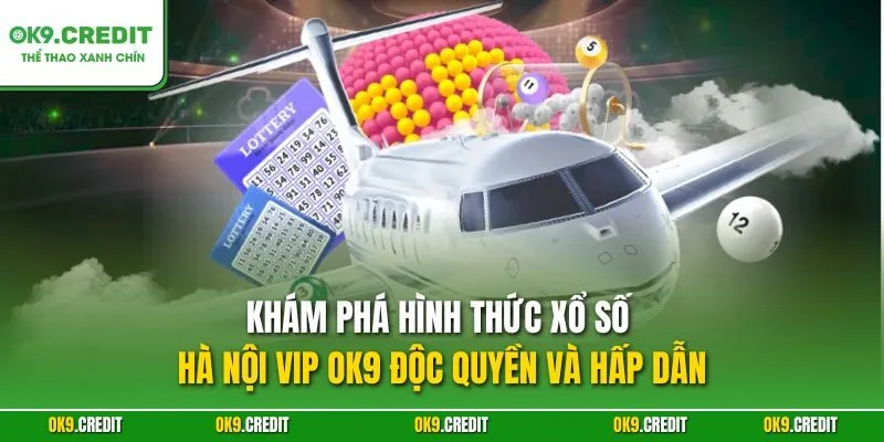 Khám phá hình thức xổ số Hà Nội VIP OK9 độc quyền và hấp dẫn