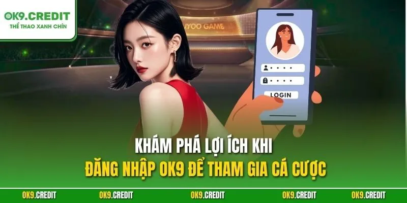 Khám phá lợi ích khi đăng nhập OK9 để tham gia cá cược
