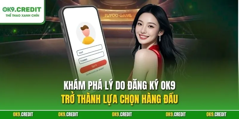 Khám phá lý do đăng ký OK9 trở thành lựa chọn hàng đầu