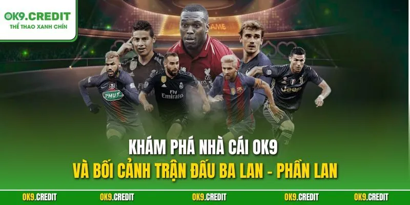 Phân Tích Kèo Ba Lan - Phần Lan | Dự Đoán Chính Xác, Săn Thưởng Lớn 2 Khám phá nhà cái OK9 và bối cảnh trận đấu Ba Lan - Phần Lan