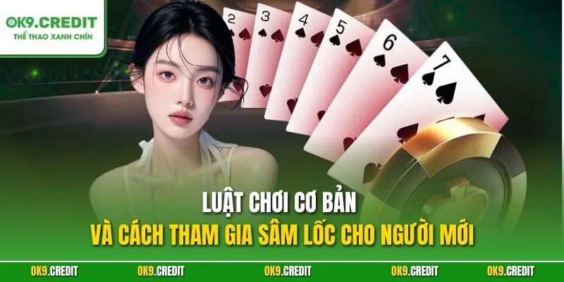 Luật chơi cơ bản và cách tham gia Sâm lốc cho người mới