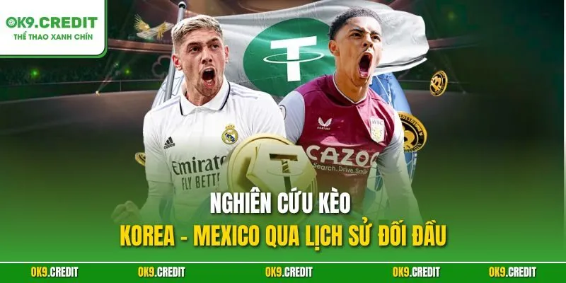 Nghiên cứu kèo Korea - Mexico qua lịch sử đối đầu