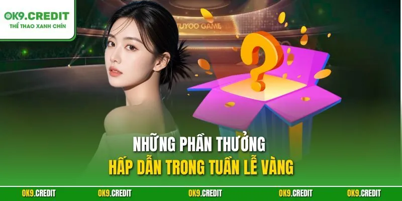 Tuần Lễ Vàng OK9 – Khuyến Mãi Đỉnh Cao, Săn Thưởng Lớn 3 Những phần thưởng hấp dẫn trong tuần lễ vàng
