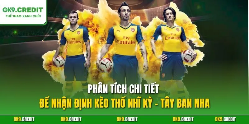 Phân tích chi tiết để nhận định kèo Thổ Nhĩ Kỳ - Tây Ban Nha