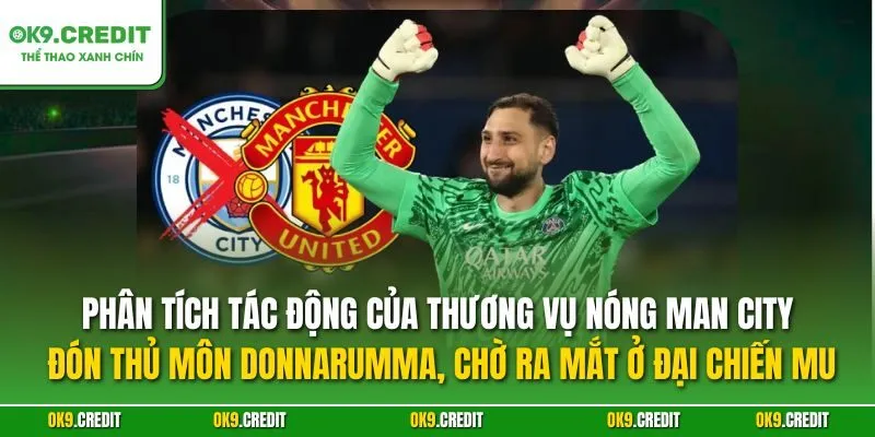 NÓNG Man City Đón Thủ Môn Donnarumma, Chờ Ra Mắt Ở Đại Chiến MU 4 Phân tích tác động của thương vụ NÓNG Man City đón thủ môn Donnarumma, chờ ra mắt ở đại chiến MU
