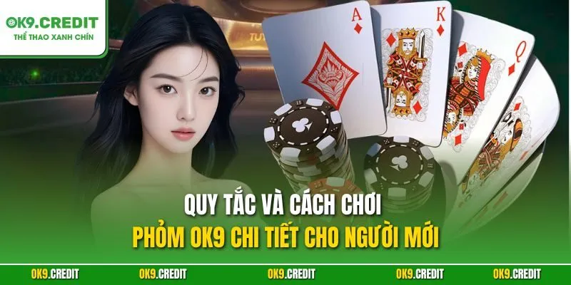 Quy tắc và cách chơi Phỏm OK9 chi tiết cho người mới