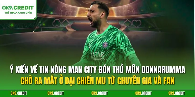 NÓNG Man City Đón Thủ Môn Donnarumma, Chờ Ra Mắt Ở Đại Chiến MU 5 Ý kiến về tin NÓNG Man City đón thủ môn Donnarumma, chờ ra mắt ở đại chiến MU từ chuyên gia và fan